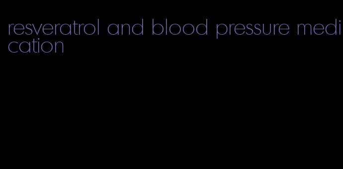 resveratrol and blood pressure medication