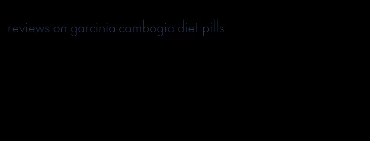 reviews on garcinia cambogia diet pills