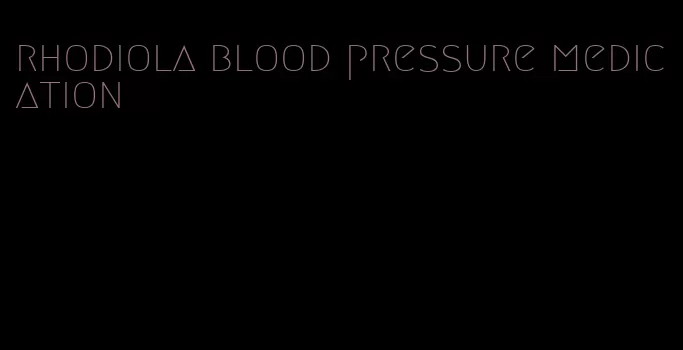 rhodiola blood pressure medication