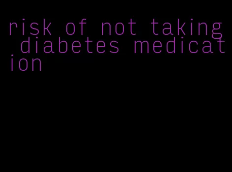 risk of not taking diabetes medication