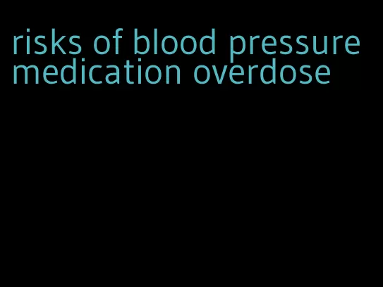 risks of blood pressure medication overdose