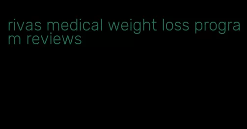 rivas medical weight loss program reviews