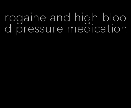 rogaine and high blood pressure medication