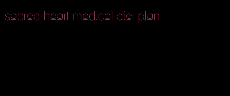sacred heart medical diet plan
