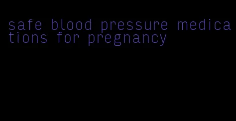 safe blood pressure medications for pregnancy