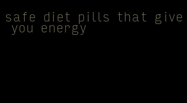 safe diet pills that give you energy