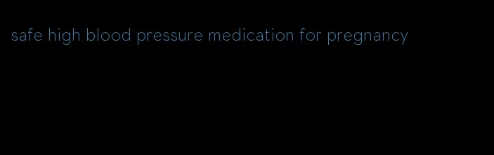 safe high blood pressure medication for pregnancy