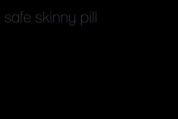 safe skinny pill