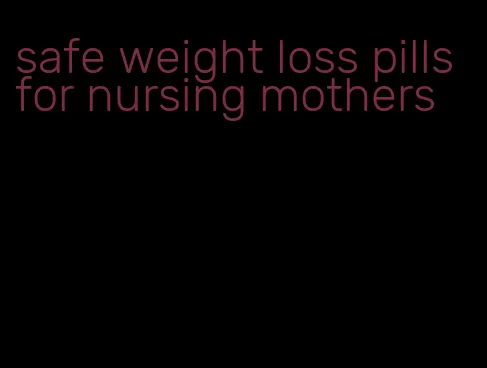 safe weight loss pills for nursing mothers