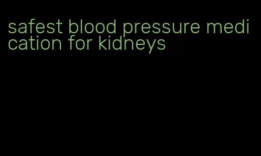 safest blood pressure medication for kidneys
