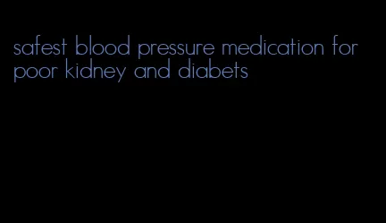 safest blood pressure medication for poor kidney and diabets