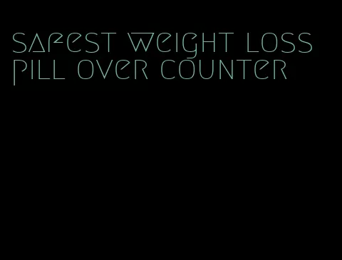 safest weight loss pill over counter