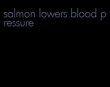 salmon lowers blood pressure