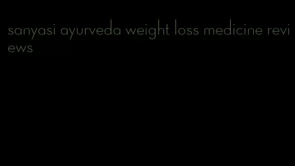 sanyasi ayurveda weight loss medicine reviews