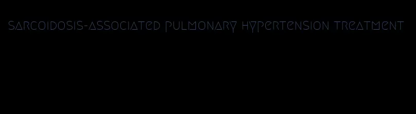 sarcoidosis-associated pulmonary hypertension treatment