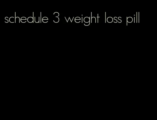 schedule 3 weight loss pill