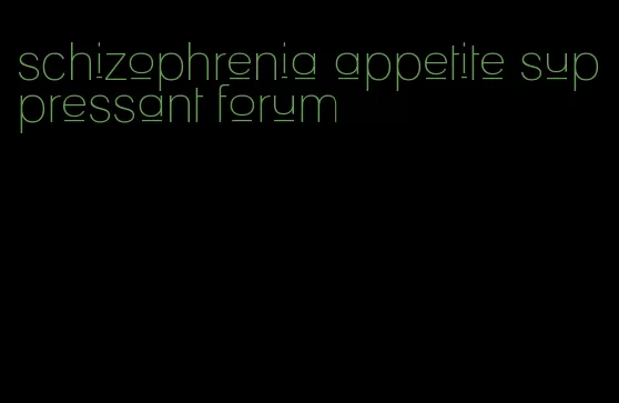 schizophrenia appetite suppressant forum