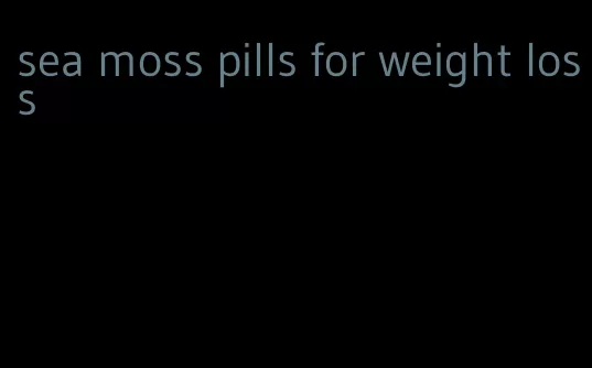 sea moss pills for weight loss