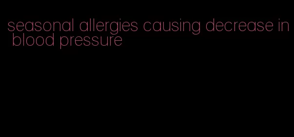 seasonal allergies causing decrease in blood pressure