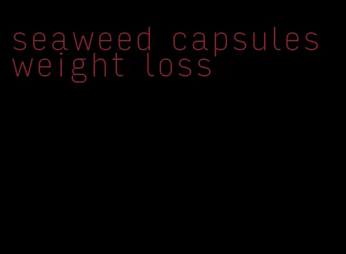 seaweed capsules weight loss