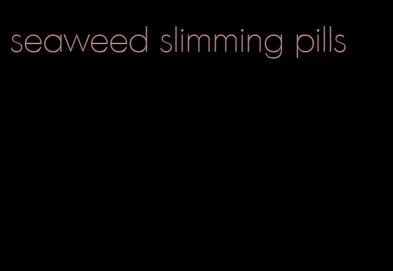 seaweed slimming pills