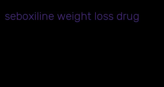 seboxiline weight loss drug