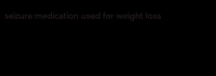 seizure medication used for weight loss