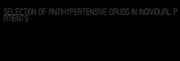 selection of antihypertensive drugs in individual patients