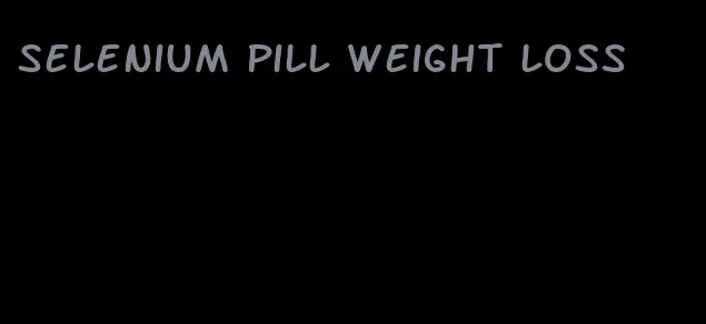 selenium pill weight loss