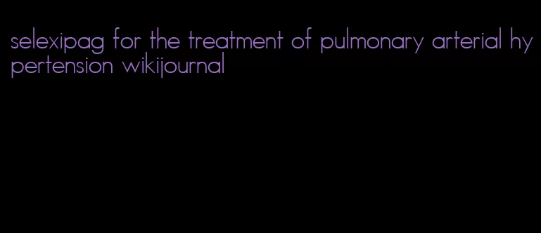 selexipag for the treatment of pulmonary arterial hypertension wikijournal