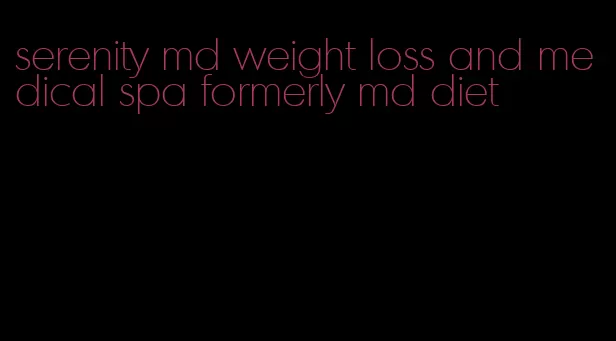 serenity md weight loss and medical spa formerly md diet
