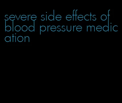 severe side effects of blood pressure medication