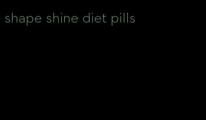 shape shine diet pills