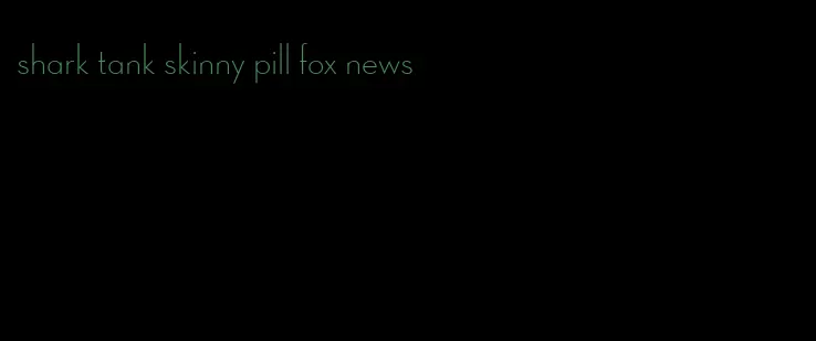 shark tank skinny pill fox news