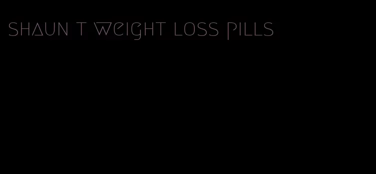 shaun t weight loss pills