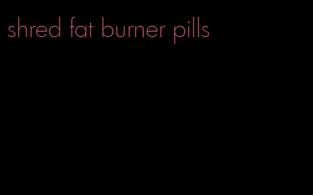 shred fat burner pills