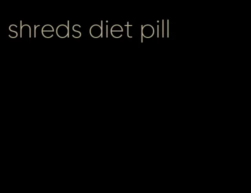 shreds diet pill