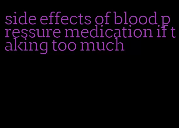 side effects of blood pressure medication if taking too much