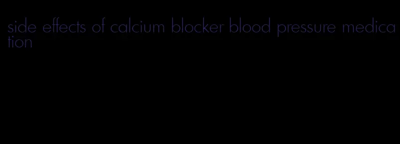 side effects of calcium blocker blood pressure medication