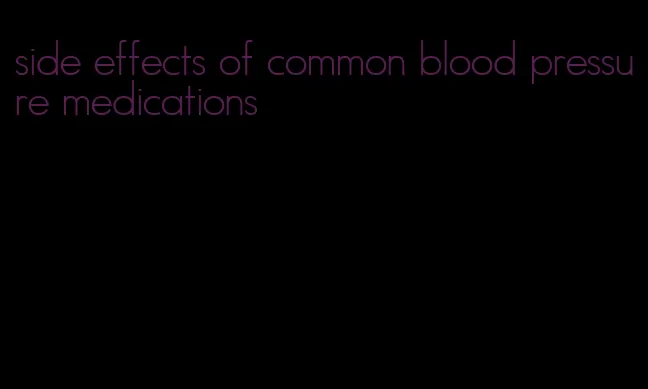 side effects of common blood pressure medications