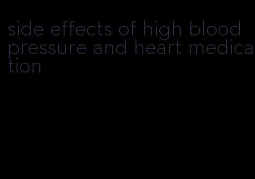 side effects of high blood pressure and heart medication