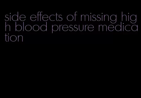 side effects of missing high blood pressure medication