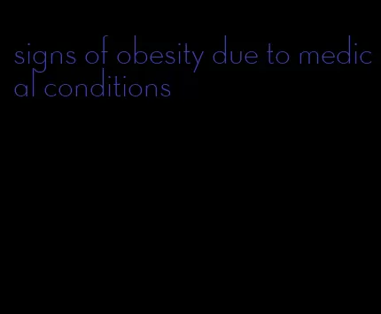 signs of obesity due to medical conditions