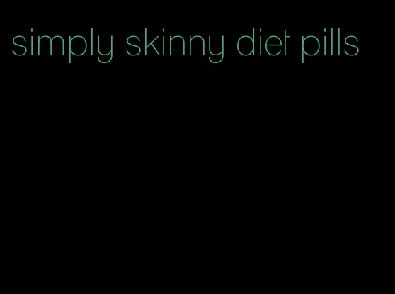 simply skinny diet pills