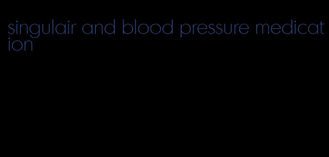 singulair and blood pressure medication