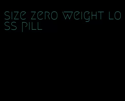 size zero weight loss pill