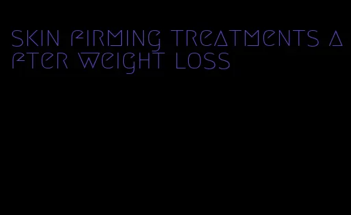 skin firming treatments after weight loss