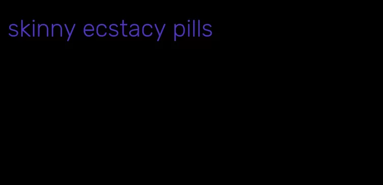 skinny ecstacy pills