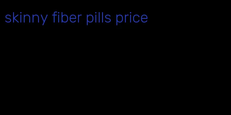 skinny fiber pills price