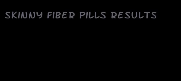 skinny fiber pills results